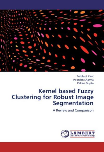 Kernel based Fuzzy Clustering for Robust Image Segmentation : A Review and Comparison - Prabhjot Kaur