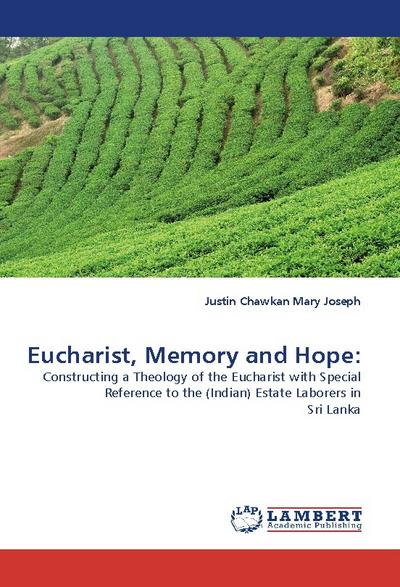 Eucharist, Memory and Hope: : Constructing a Theology of the Eucharist with Special Reference to the (Indian) Estate Laborers in Sri Lanka - Justin Chawkan Mary Joseph