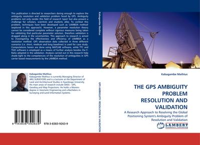 THE GPS AMBIGUITY PROBLEM RESOLUTION AND VALIDATION : A Research Approach to Resolving the Global Positioning System''s Ambiguity Problem of Resolution and Validation - Kabagambe Mathius