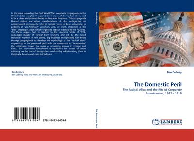 The Domestic Peril : The Radical Alien and the Rise of Corporate Americanism, 1912 - 1919 - Ben Debney