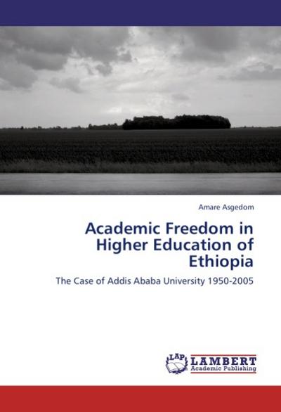 Academic Freedom in Higher Education of Ethiopia : The Case of Addis Ababa University 1950-2005 - Amare Asgedom