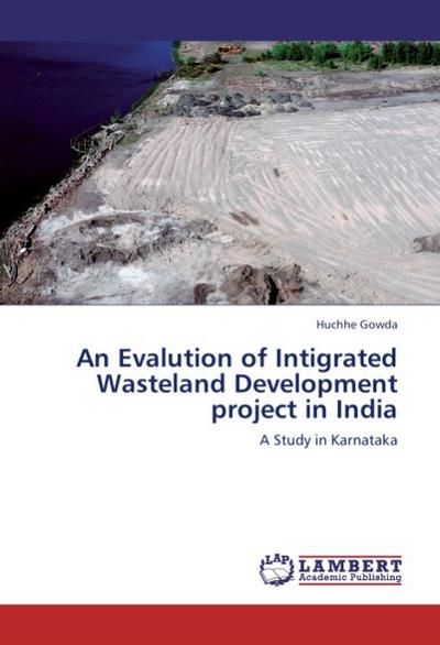 An Evalution of Intigrated Wasteland Development project in India : A Study in Karnataka - Huchhe Gowda