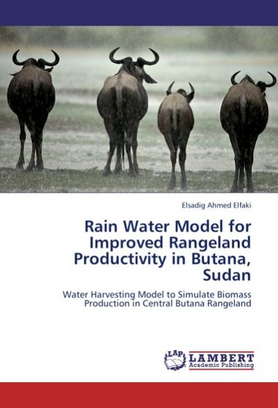 Rain Water Model for Improved Rangeland Productivity in Butana, Sudan : Water Harvesting Model to Simulate Biomass Production in Central Butana Rangeland - Elsadig Ahmed Elfaki