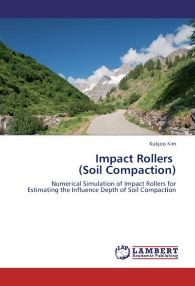 Impact Rollers (Soil Compaction) : Numerical Simulation of Impact Rollers for Estimating the Influence Depth of Soil Compaction - Kukjoo Kim