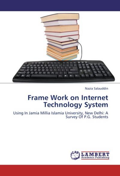 Frame Work on Internet Technology System : Using In Jamia Millia Islamia University, New Delhi: A Survey Of P.G. Students - Nazia Salauddin