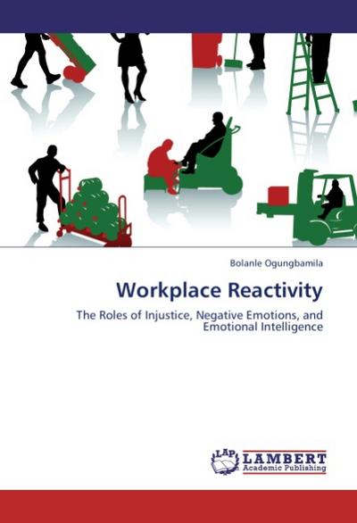 Workplace Reactivity : The Roles of Injustice, Negative Emotions, and Emotional Intelligence - Bolanle Ogungbamila