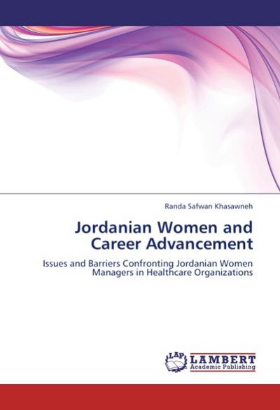 Jordanian Women and Career Advancement : Issues and Barriers Confronting Jordanian Women Managers in Healthcare Organizations - Randa Safwan Khasawneh