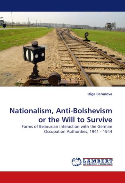 Nationalism, Anti-Bolshevism or the Will to Survive: Forms of Belarusian Interaction with the German Occupation Authorities, 1941 - 1944
