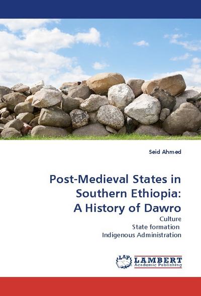 Post-Medieval States in Southern Ethiopia: A History of Dawro : Culture State formation Indigenous Administration - Seid Ahmed