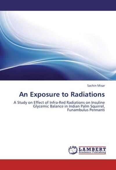 An Exposure to Radiations : A Study on Effect of Infra-Red Radiations on Insuline Glycemic Balance in Indian Palm Squirrel, Funambulus Pennanti - Sachin Misar