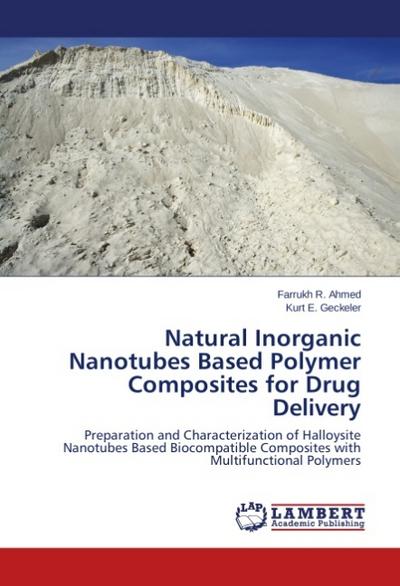 Natural Inorganic Nanotubes Based Polymer Composites for Drug Delivery : Preparation and Characterization of Halloysite Nanotubes Based Biocompatible Composites with Multifunctional Polymers - Farrukh R. Ahmed