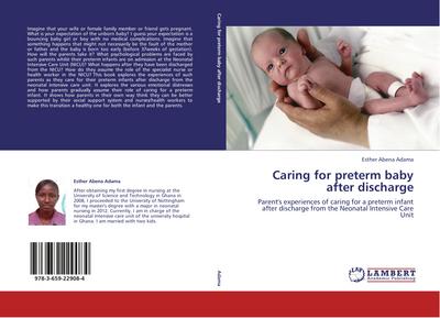 Caring for preterm baby after discharge : Parent's experiences of caring for a preterm infant after discharge from the Neonatal Intensive Care Unit - Esther Abena Adama