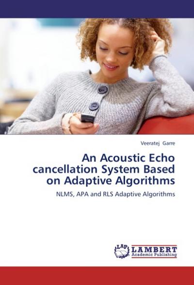 An Acoustic Echo cancellation System Based on Adaptive Algorithms : NLMS, APA and RLS Adaptive Algorithms - Veeratej Garre