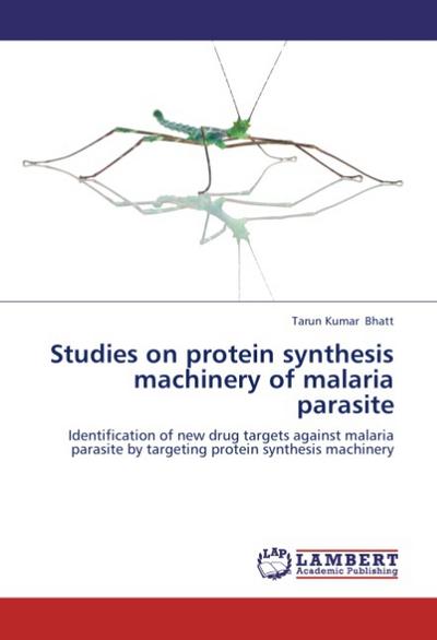 Studies on protein synthesis machinery of malaria parasite : Identification of new drug targets against malaria parasite by targeting protein synthesis machinery - Tarun Kumar Bhatt