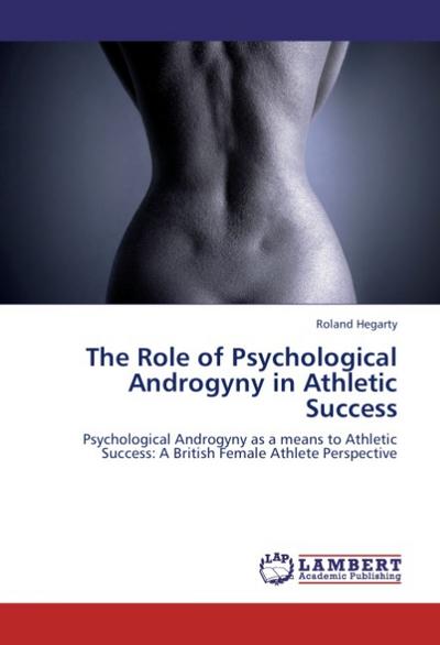 The Role of Psychological Androgyny in Athletic Success : Psychological Androgyny as a means to Athletic Success: A British Female Athlete Perspective - Roland Hegarty