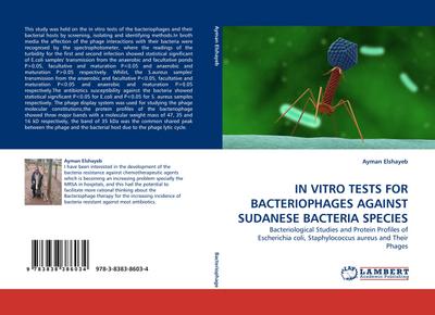 IN VITRO TESTS FOR BACTERIOPHAGES AGAINST SUDANESE BACTERIA SPECIES : Bacteriological Studies and Protein Profiles of Escherichia coli, Staphylococcus aureus and Their Phages - Ayman Elshayeb