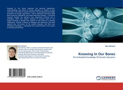 Knowing In Our Bones : The Embodied Knowledge Of Somatic Educators - Rae Johnson