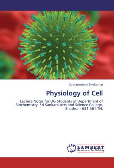 Physiology of Cell : Lecture Notes for UG Students of Department of Biochemistry, Sri Sankara Arts and Science College, Enathur - 631 561,TN. - Subramaniam Sivakumar