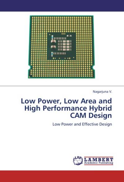 Low Power, Low Area and High Performance Hybrid CAM Design : Low Power and Effective Design - Nagarjuna V.