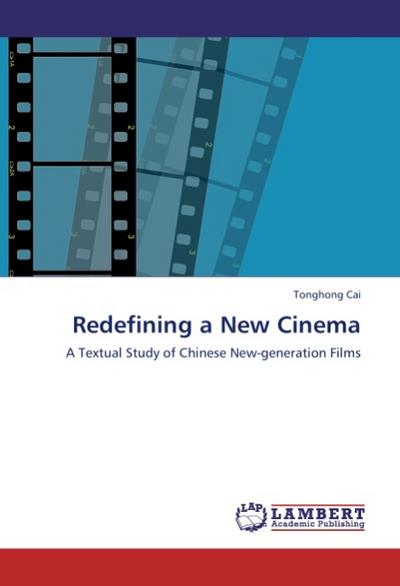 Redefining a New Cinema : A Textual Study of Chinese New-generation Films - Tonghong Cai