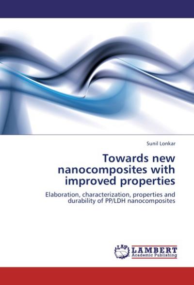 Towards new nanocomposites with improved properties : Elaboration, characterization, properties and durability of PP/LDH nanocomposites - Sunil Lonkar