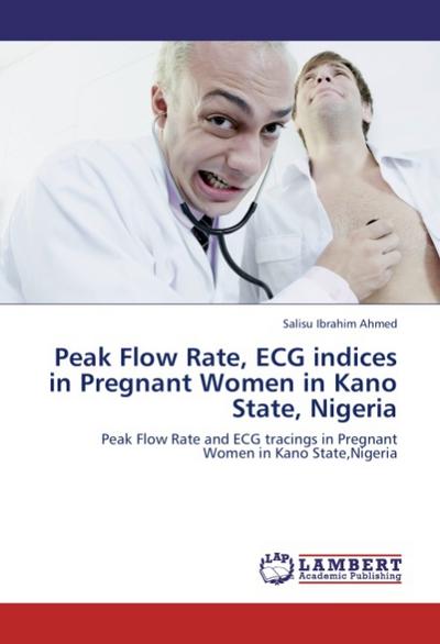 Peak Flow Rate, ECG indices in Pregnant Women in Kano State, Nigeria : Peak Flow Rate and ECG tracings in Pregnant Women in Kano State,Nigeria - Salisu Ibrahim Ahmed