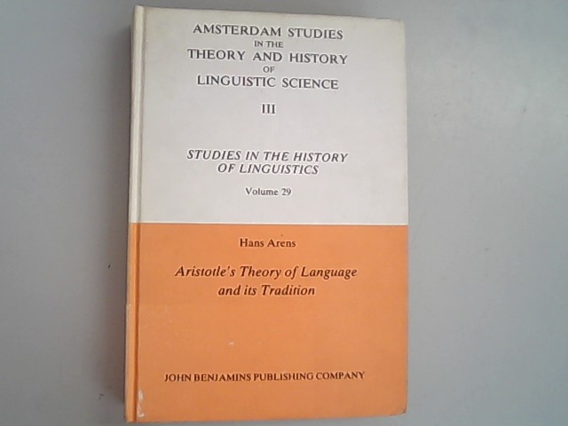 Aristotle's Theory of Language and Its Tradition: Texts from 500 to 1750. Amsterdam Studies in the Theory and History of Linguistic Science. - Arens, Dr Hans,