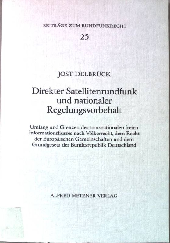 Direkter Satellitenrundfunk und nationaler Regelungsvorbehalt : Umfang u. Grenzen d. transnationalen freien Informationsflusses nach Völkerrecht, d. Recht d. Europ. Gemeinschaften u.d. Grundgesetz d. Bundesrepublik Deutschland ; Rechtsgutachten erstattet im Auftr. d. Arbeitsgemeinschaft d. Öffentl.-Rechtl. Rundfunkanstalten d. Bundesrepublik Deutschland (ARD). Beiträge zum Rundfunkrecht ; H. 25 - Delbrück, Jost