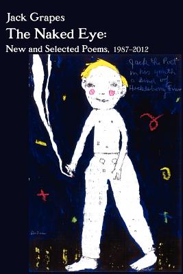 The Naked Eye: New and Selected Poems, 1987-2012 2nd Ed. (Paperback or Softback) - Grapes, Jack