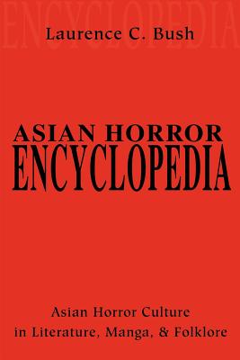 Asian Horror Encyclopedia: Asian Horror Culture in Literature, Manga, and Folklore (Paperback or Softback) - Bush, Laurence C.