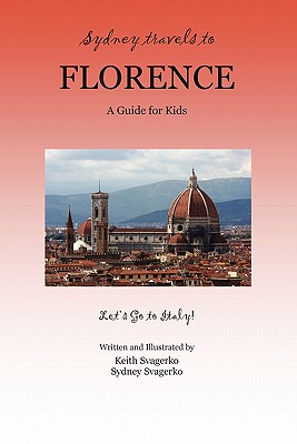 Sydney Travels to Florence: A Guide for Kids - Let's Go to Italy! (Paperback or Softback) - Svagerko, Keith