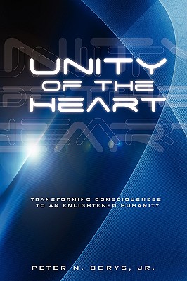 Unity of the Heart: Transforming Consciousness to an Enlightened Humanity (Paperback or Softback) - Borys, Jr. Peter N.