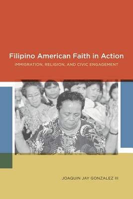 Filipino American Faith in Action: Immigration, Religion, and Civic Engagement (Paperback or Softback) - Gonzalez, Joaquin Jay