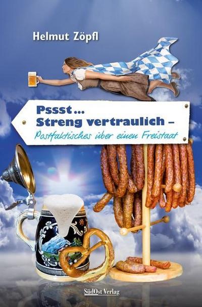 Pssst . streng vertraulich : Postfaktisches über einen Freistaat - Helmut Zöpfl
