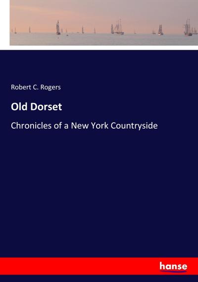 Old Dorset : Chronicles of a New York Countryside - Robert C. Rogers