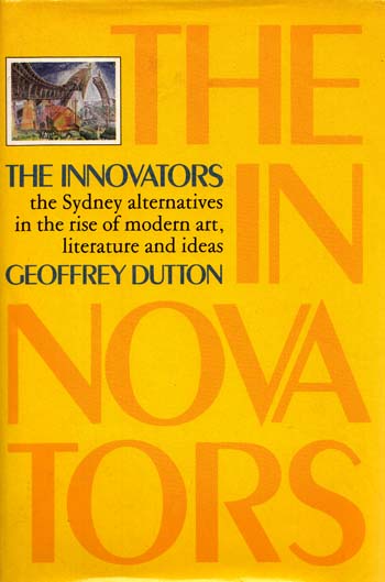 The Innovators. The Sydney Alternatives in the Rise of Modern Art, Literature and Ideas - Dutton, Geoffrey