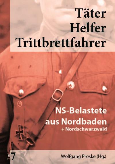 Täter Helfer Trittbrettfahrer, Bd. 7 : NS-Belastete aus Nordbaden+Nordschwarzwald - Wolfgang Proske