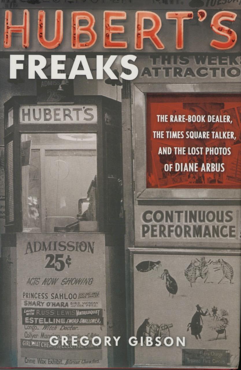HUBERT'S FREAKS THE RARE-BOOK DEALER, THE TIMES SQUARE TALKER, AND THE LOST PHOTOS OF DIANE ARBUS. - [ARBUS]. Gibson, Gregory
