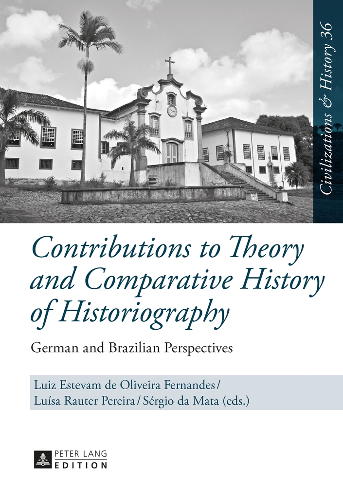 Contributions to Theory and Comparative History of Historiography: German and Brazilian Perspectives (Zivilisationen und Geschichte / Civilizations and History / Civilisations et Histoire) - Fernandes, Luiz Estevam de Oliveira, Pereira Luísa Rauter und Mata Sérgio da