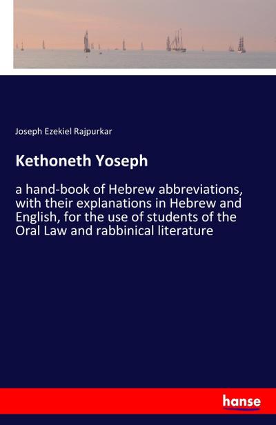 Kethoneth Yoseph : a hand-book of Hebrew abbreviations, with their explanations in Hebrew and English, for the use of students of the Oral Law and rabbinical literature - Joseph Ezekiel Rajpurkar