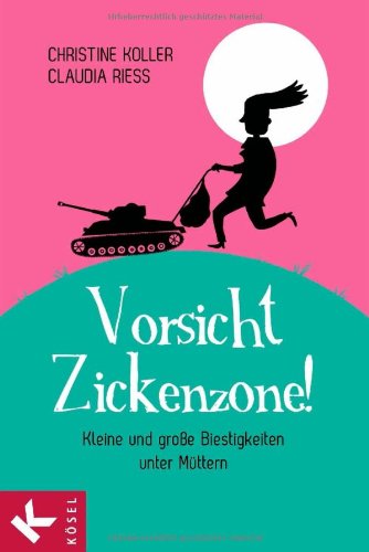 Vorsicht, Zickenzone! Kleine und große Biestigkeiten unter Müttern - Christine, Koller und Rieß Claudia