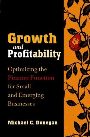 Growth and Profitability Optimizing the Finance Function for Small and Emerging Businesses - Michael C., Donegan