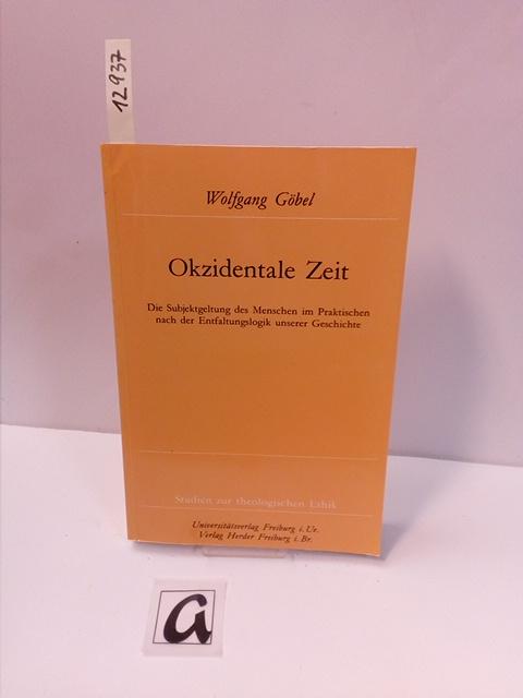 Okzidentale Zeit. Die Subjektgeltung des Menschen im Praktischen nach der Entfaltungslogik unserer Geschichte. - Göbel, Wolfgang Holderegger, Adrian (Hg)