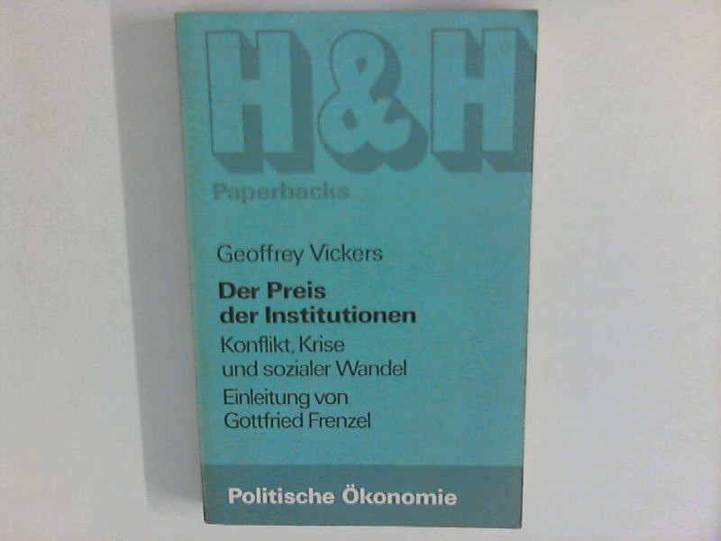 Der Preis der Institutionen : Konflikt, Krise u. sozialer Wandel Übers. von Heinzgeorg Neumann. Bearb. u. Einl. : Gottfried Frenzel. H & H Paperbacks Reihe politische Ökonomie - Vickers, Geoffrey