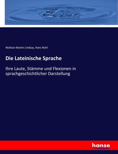 Die Lateinische Sprache : Ihre Laute, Stämme und Flexionen in sprachgeschichtlicher Darstellung - Wallace Martin Lindsay