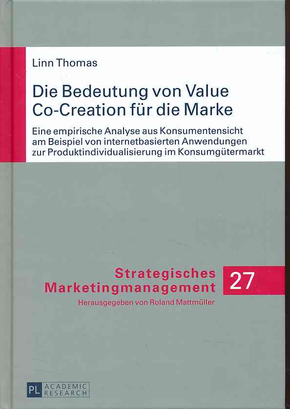 Die Bedeutung von Value Co-Creation für die Marke. Eine empirische Analyse aus Konsumentensicht am Beispiel von internetbasierten Anwendungen zur Produktindividualisierung im Konsumgütermarkt. - Strategisches Marketingmanagement ; Bd. 27. - Thomas, Linn