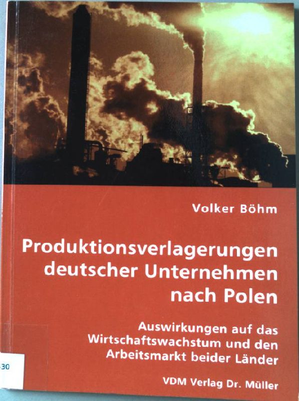 Produktionsverlagerungen deutscher Unternehmen nach Polen : Auswirkungen auf das Wirtschaftswachstum und den Arbeitsmarkt beider Länder. - Böhm, Volker