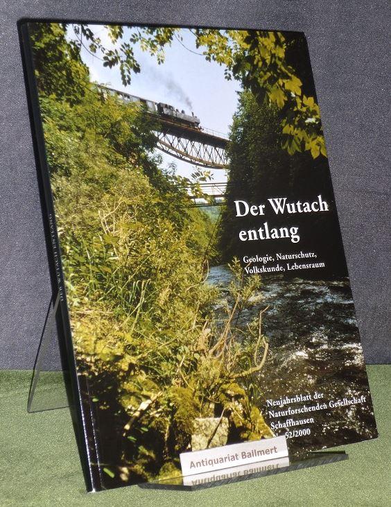 Der Wutach entlang. Geologie, Naturschutz, Volkskunde, Lebensraum. [Neujahrsblatt der Naturforschenden Gesellschaft Schaffhausen Nr. 52. 2000]. - Schwarzwald - Egli, Bernhard [Red.]
