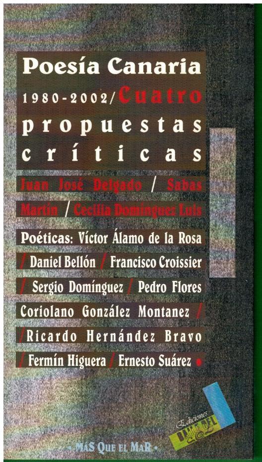 POESÍA CANARIA 1980-2002. CUATRO PROPUESTAS CRÍTICAS. Poéticas de Víctor Álamo de la Rosa, Daniel Bellón, Francisco Croissier, Sergio Domínguez, Pedro Flores, Coriolano González Montáñez, Ricardo Hernández, Fermín Higuera, Ernesto Suárez. - Delgado, Juan José (y otros).