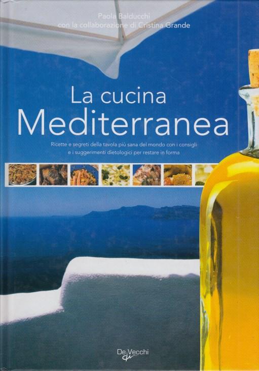 La cucina mediterranea Ricette e segreti della tavola più sana del mondo con i consigli e i suggerimenti dietologici per restare in forma - Balducchi Paola